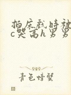 拍床戏时被猛男c哭高h男男