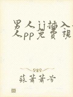 男人jj插入女人pp免费视频