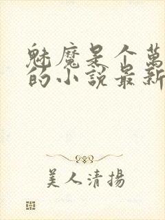 魅魔是个万人迷的小说最新章节更新