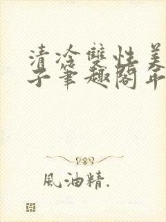 清冷双性美人生子笔趣阁年下
