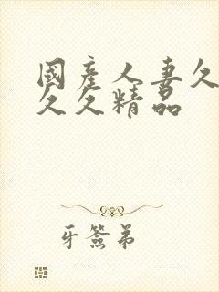 国产人妻久久久久久精品