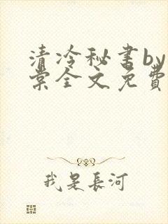 清冷秘书by海棠全文免费阅读