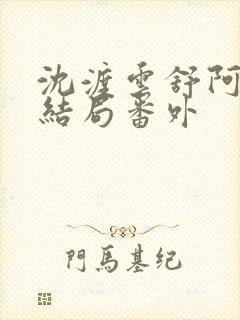 沈渡云舒阿瑾大结局番外