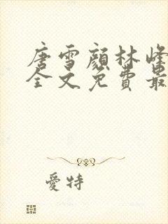 唐雪颜林峰小说全文免费最新章节