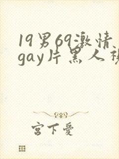 19男69激情gay片黑人视频
