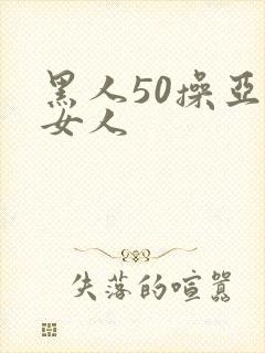 黑人50操亚洲女人封面