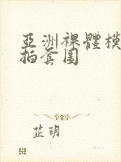 亚洲裸体模特自拍套图