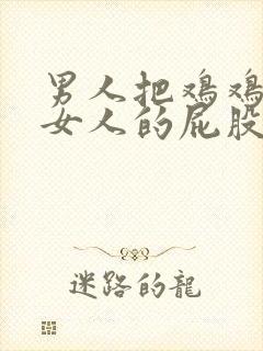 男人把鸡鸡插在女人的屁股里