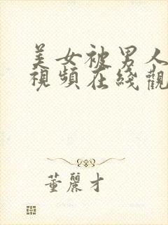 美女被男人操的视频在线观看