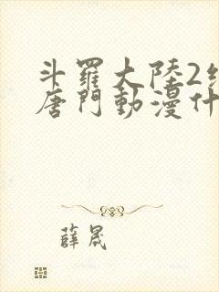 斗罗大陆2绝世唐门动漫什么时候完结