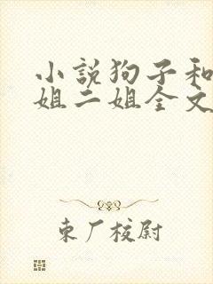 小说狗子和娘大姐二姐全文阅读