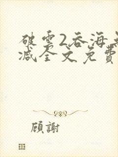 破云2吞海无删减全文免费阅读