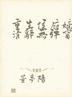 重生侯府嫡女沈清辞无弹窗