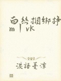 白丝捆绑挣扎sm丨vk