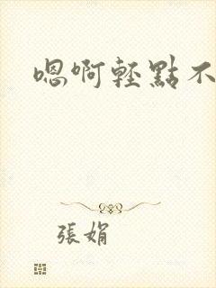 嗯啊轻点不要了