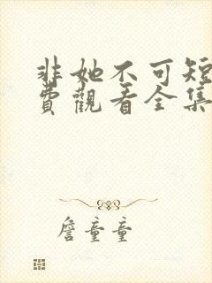 非她不可短剧免费观看全集高清