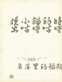 摸小猫的时候发出咕噜咕噜的声音