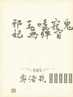 邪王嗜宠鬼医狂妃 无弹窗