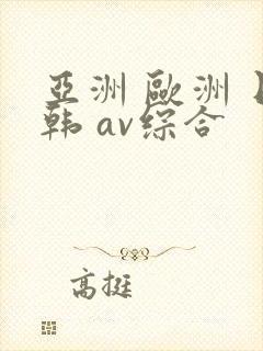 亚洲 欧洲 日韩 av综合