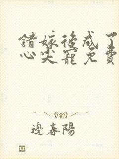 错嫁后成了总裁心尖宠免费阅读全文