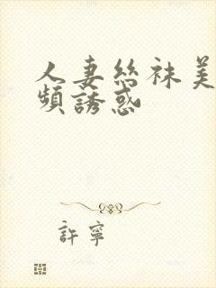 人妻丝袜美腿视频诱惑