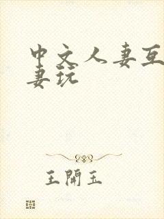 中文人妻互换人妻玩