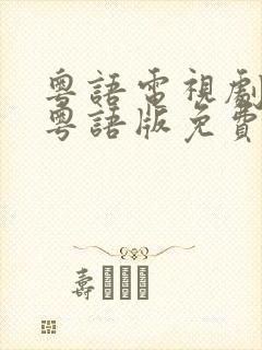 粤语电视剧大全粤语版免费观看