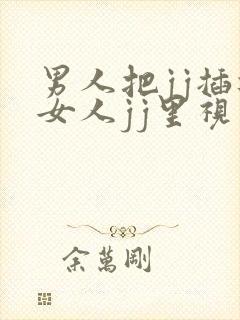 男人把jj插进女人jj里视频