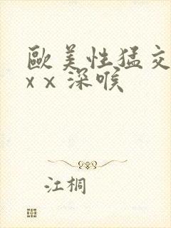 欧美性猛交xxxⅹ深喉