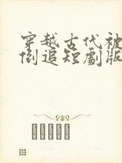 穿越古代被女帝倒追短剧版