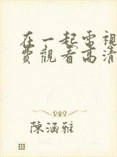 在一起电视剧免费观看高清