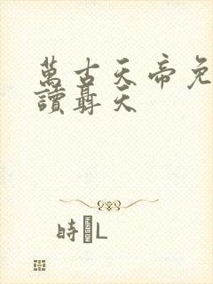 万古天帝免费阅读聂天