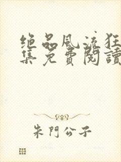 绝品风流狂医全集免费阅读