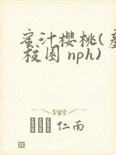 蜜汁樱桃(产乳 校园 nph)