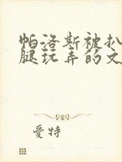 帕洛斯被扒开双腿玩弄的文