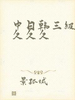 中日韩三级精品久久久