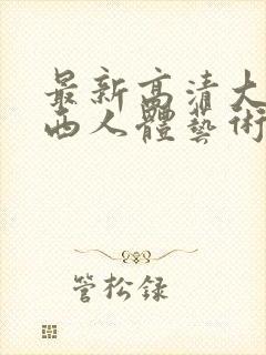 最新高清大胆西西人体艺术4rt