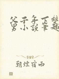 父子年下双性双男小说笔趣阁