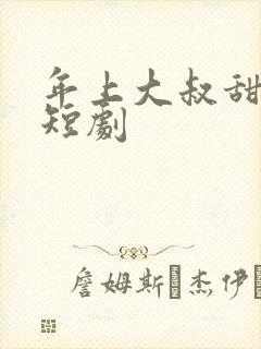 年上大叔甜宠妻短剧