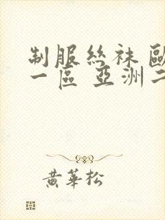 制服丝袜 欧美一区 亚洲二区 先锋封面