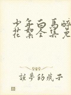 少年白马醉春风花絮全集免费观看