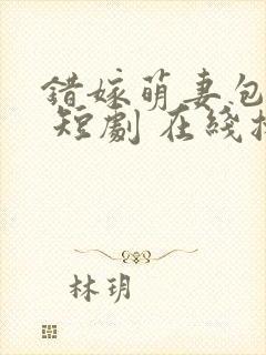 错嫁萌妻包甜的 短剧 在线播放