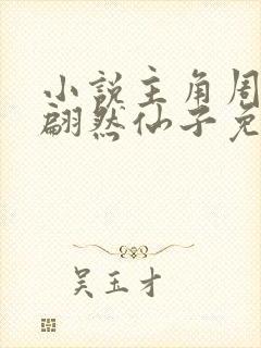 小说主角周轻羽翩然仙子免费阅读全文