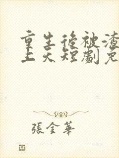 重生后被渣男宠上天短剧免费观看