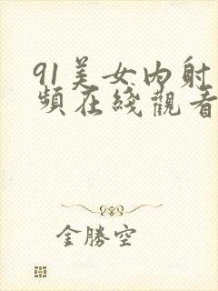 91美女内射视频在线观看