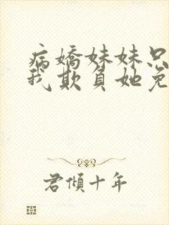 病娇妹妹只想让我欺负她免费看