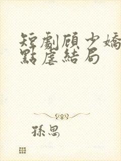 短剧顾少娇妻轻点虐结局