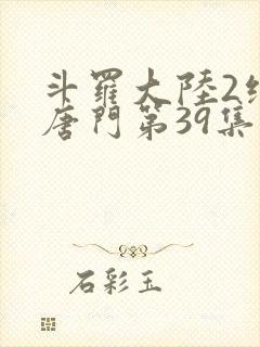 斗罗大陆2绝世唐门第39集