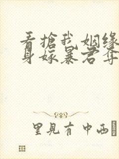 看抢我姻缘?转身嫁暴君夺后位小说