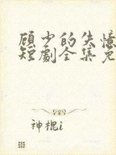 顾少的失忆甜妻短剧全集免费观看